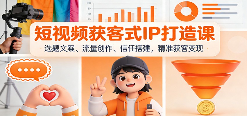 短视频获客式IP打造课：选题文案、流量创作、信任搭建，精准获客变现-路子网
