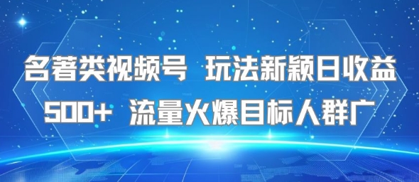 名著类视频号 玩法新颖日收益500+ 流量火爆目标人群广-路子网