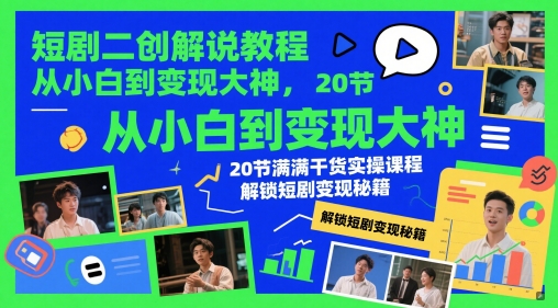 短剧二创解说教程，从小白到变现大神，20节满满干货实操课程，解锁短剧变现秘籍-路子网