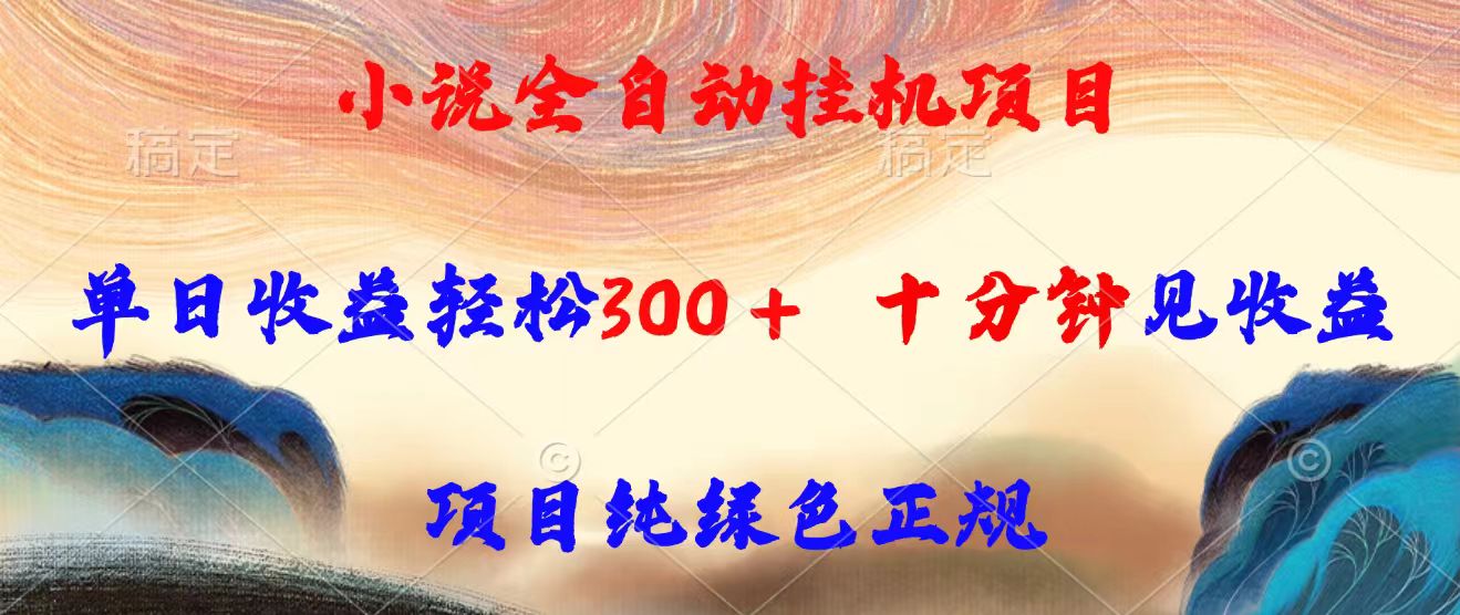 小说全自动挂机项目，单日收益轻松300，十分钟见收益，项目纯绿色正规-路子网