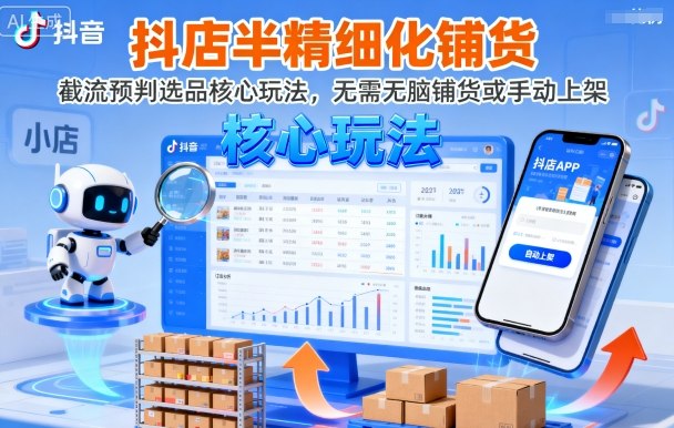 抖店半精细化铺货，截流预判选品核心玩法，无需无脑铺货或手动上架(更新9月)-路子网