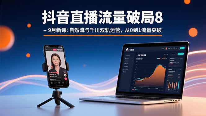 抖音直播流量破局8-9月新课：自然流与千川双轨运营，从0到1流量突破-路子网