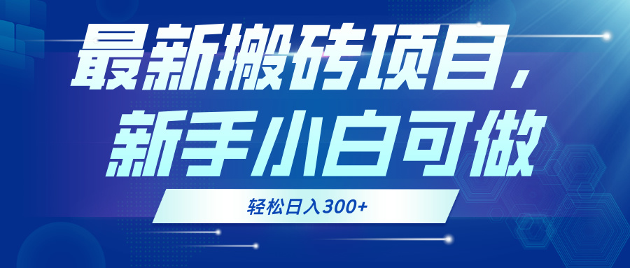最新0门槛搬砖项目，新手小白可做，轻松日入300+-路子网