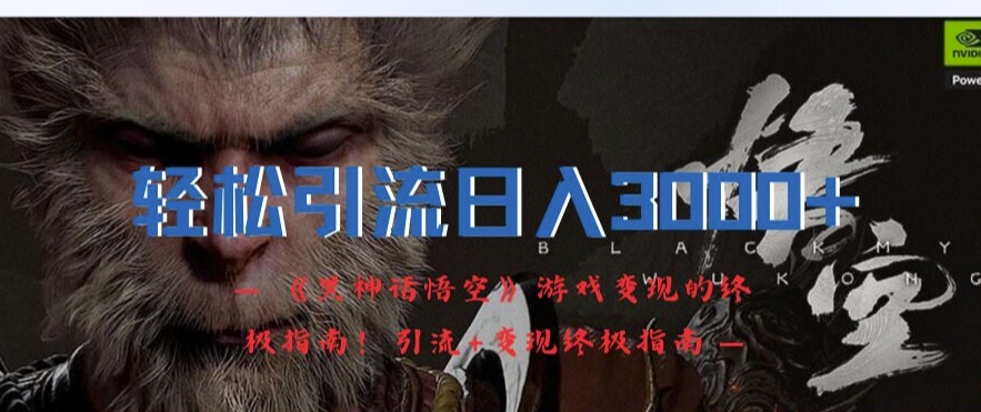 轻松引流日入3k，《黑神话悟空》游戏变现的终极指南!引流+变现终极指南-路子网