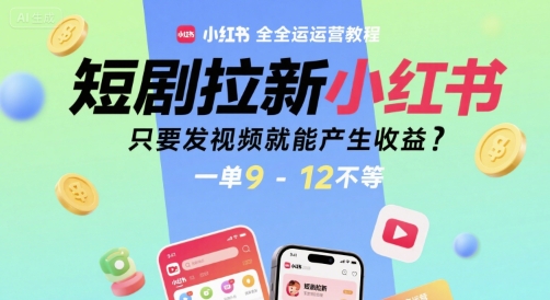 短剧拉新小红书全运营教程，只要发视频就能产生收益，一单9-12不等-路子网