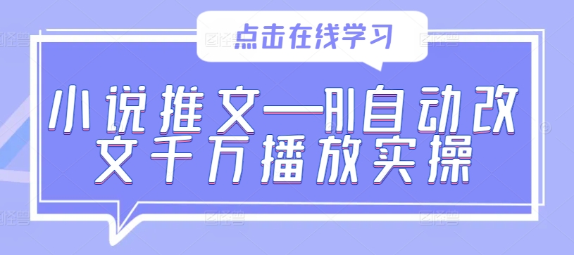 小说推文—AI自动改文千万播放实操-路子网