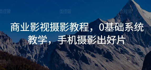 商业影视摄影教程，0基础系统教学，手机摄影出好片-路子网
