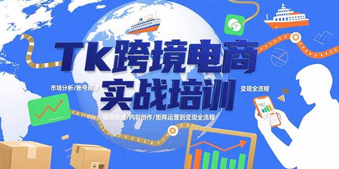 Tk跨境电商实战培训：市场分析/账号搭建/内容创作/矩阵运营到变现全流程-路子网
