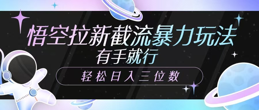 悟空拉新截流暴力玩法，有手就行，轻松日入三位数-路子网