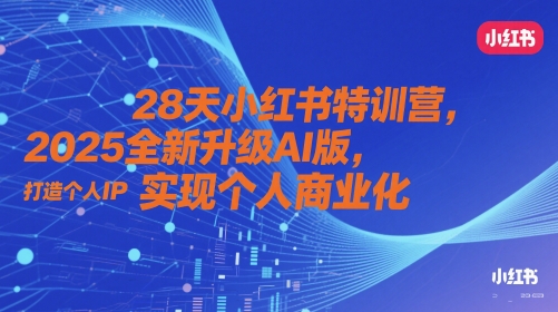 28天小红书特训营，2025全新升级AI版，打造个人IP，实现个人商业化-路子网