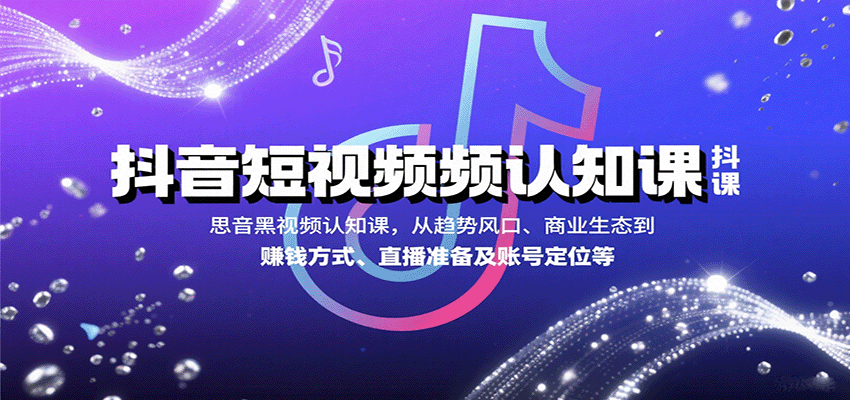 抖音短视频认知课，从趋势风口、商业生态到赚钱方式、直播准备及账号定位等-路子网