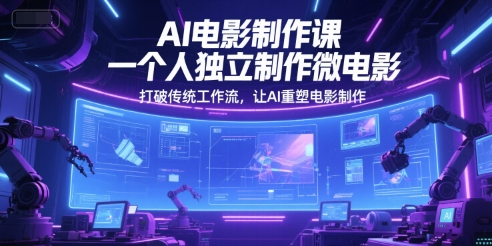 AI电影制作课，一个人独立制作微电影，打破传统工作流，让AI重塑电影制作-路子网