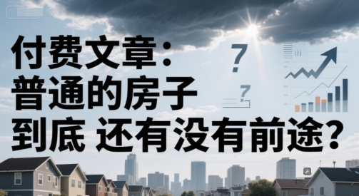 付费文章：普通的房子到底还有没有前途？-路子网
