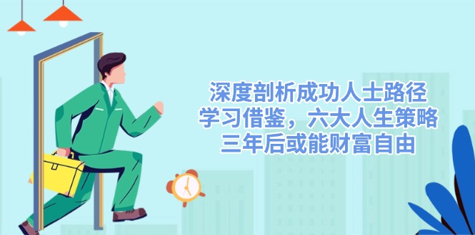 深度剖析成功人士路径，学习借鉴，六大人生策略，三年后或能财富自由-路子网