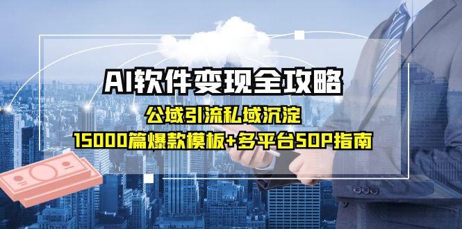 AI软件变现全攻略：公域引流私域沉淀，15000篇爆款模板+多平台SOP指南-路子网
