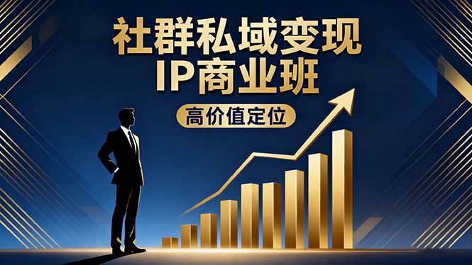 社群私域变现IP商业班，高价值定位,精准引流,私聊成交，实践年盈利破百万-路子网