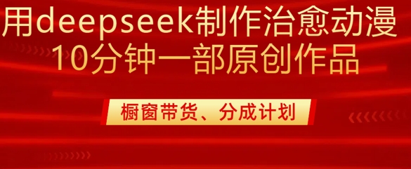 用deepseek制作治愈系漫剪，20分钟一部纯原创作品，多种变现渠道外面收费980-路子网