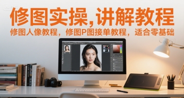修图实操讲解教程，修图人像教程，修图P图接单教程，适合零基础-路子网
