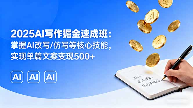 2025AI写作掘金速成班：掌握AI改写/仿写等核心技能，实现单篇文案变现500+-路子网