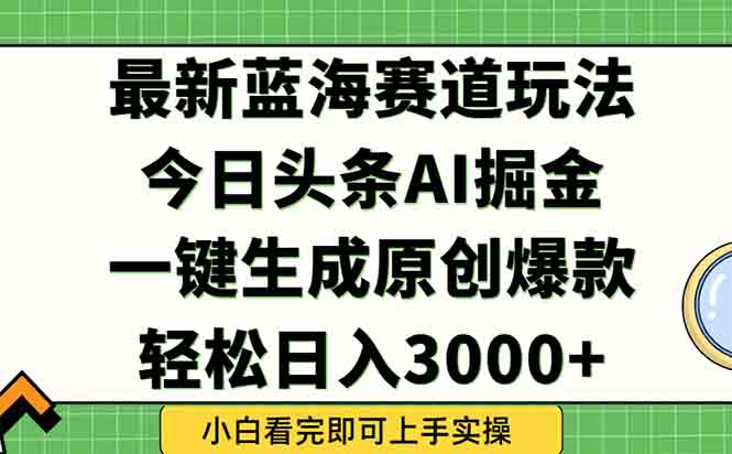 今日头条2025年最新蓝海玩法，一键生成爆款，轻松实现矩阵日入3000+-路子网
