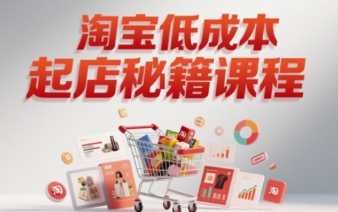 淘宝低成本起店系统课，助你快速起店，实现弯道超车-路子网