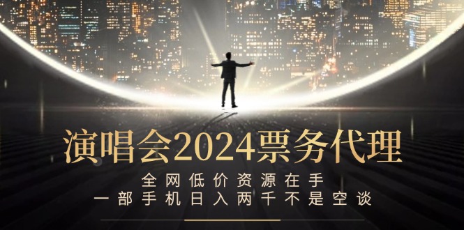 演唱会-票务代理，全网低价资源在手，一部手机日入两千不是空谈-路子网