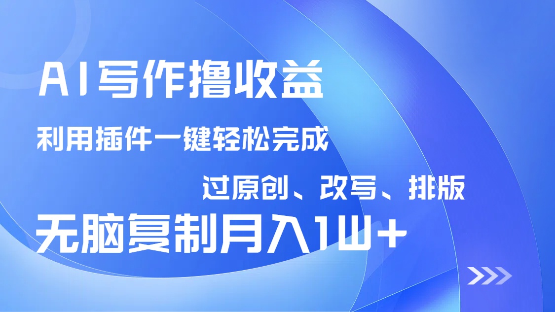 AI写作撸收益，利用插件改写排版100%过原创，小白无脑复制粘贴月入10000+-路子网