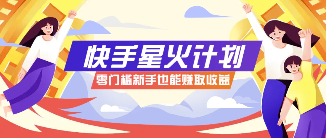 快手星火计划，零门槛、零粉丝也能参与，而且收益可观，一条视频爆赚7000+！-路子网