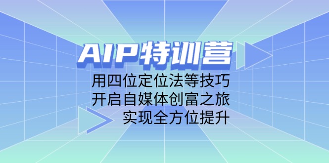 AIP特训营，用四位定位法等技巧，开启自媒体创富之旅，实现全方位提升-路子网