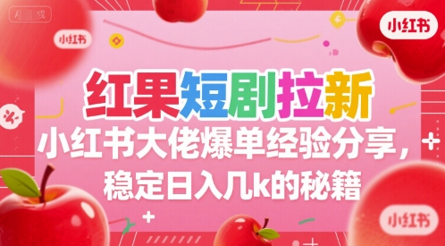 红果短剧拉新小红书大佬爆单经验分享，稳定日入几k的秘籍-路子网