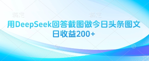 用DeepSeek回答截图做今日头条图文日收益200+-路子网