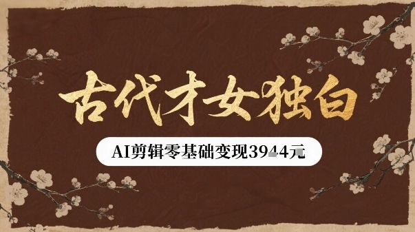 古代才女独白视频新玩法单条视频变现多张，AI剪辑零基础即可上手-路子网