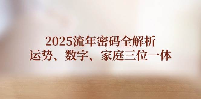 2025流年密码全解析，运势、数字、家庭三位一体-路子网