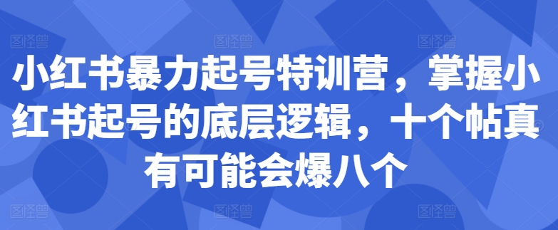 小红书暴力起号特训营，掌握小红书起号的底层逻辑，十个帖真有可能会爆八个-路子网