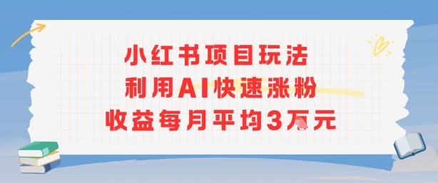 小红书商单项目新玩法，利用AI快速涨粉收益每月平均3W-路子网
