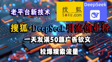 搜狐+DeepSeek引流创业粉，老平台新技术，一天发满50篇广告软文，拉爆搜索流量-路子网
