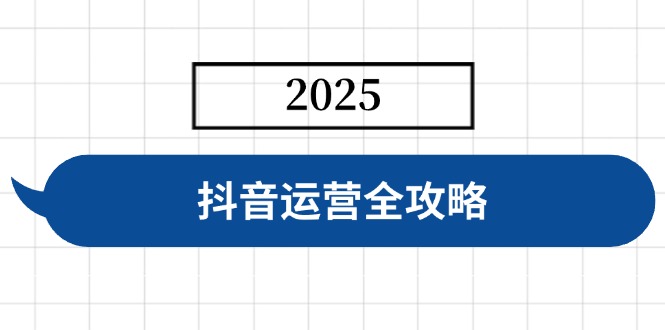 抖音运营全攻略，涵盖账号搭建、人设塑造、投流等，快速起号，实现变现-路子网