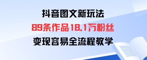 抖音图文新玩法：89条作品收获18.1W粉丝，变现容易全流程教学-路子网
