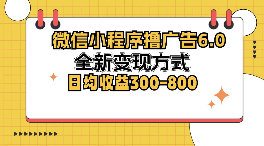 微信小程序撸广告6.0，全新变现方式，日均收益300-800-路子网