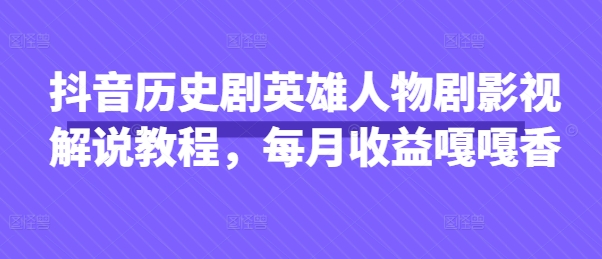 抖音历史剧英雄人物剧影视解说教程，每月收益嘎嘎香-路子网