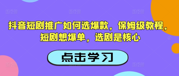 抖音短剧推广如何选爆款，保姆级教程，短剧想爆单，选剧是核心-路子网