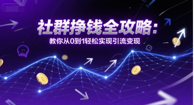 社群挣钱全攻略：教你从0到1轻松实现引流变现-路子网