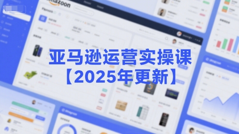 亚马逊运营实操课【2025年更新】主要内容包括亚马逊选品策略解析，选品重点方法、新品口诀必学等-路子网