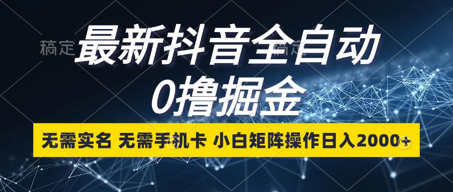 最新抖音全自动0撸掘金，无需实名，无需手机卡，小白矩阵操作日入2000+-路子网