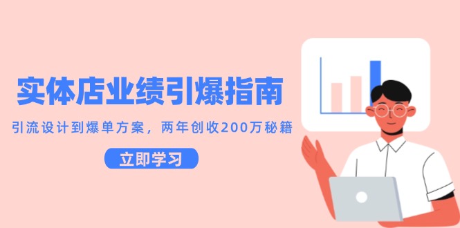实体店业绩引爆指南，引流设计到爆单方案，两年创收200万秘籍-路子网