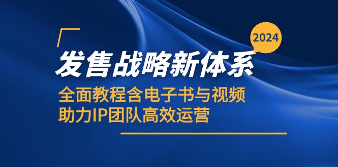 2024发售战略新体系，全面教程含电子书与视频，助力IP团队高效运营-路子网