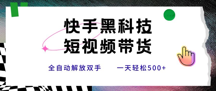 快手黑科技短视频带货，条条原创无脑搬运，新手小白轻松一天500+-路子网