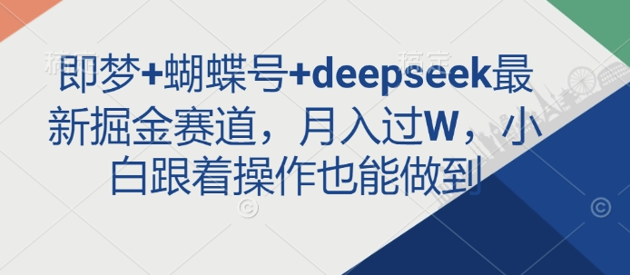 即梦+蝴蝶号+deepseek最新掘金赛道，月入过W，小白跟着操作也能做到-路子网