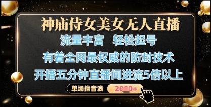 神庙侍女美女无人直播，轻松起号，有着全网最权威的防封技术，单场撸音浪1k+-路子网