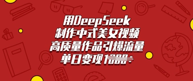 用DeepSeek制作中式美女视频，高质量作品引爆流量，单日变现多张-路子网